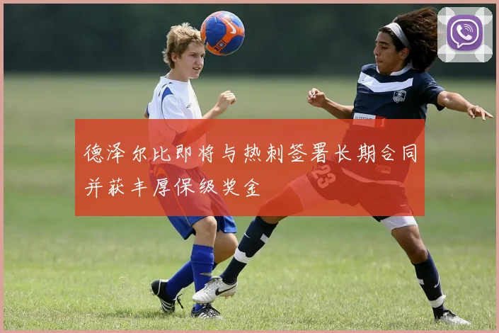 德泽尔比即将与热刺签署长期合同并获丰厚保级奖金