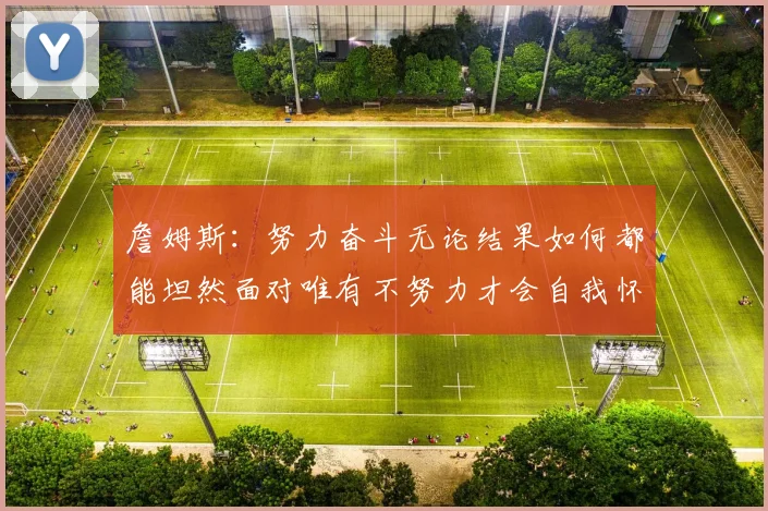詹姆斯：努力奋斗无论结果如何都能坦然面对唯有不努力才会自我怀疑