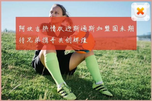 阿坎吉热情欢迎斯通斯加盟国米期待兄弟携手共创辉煌