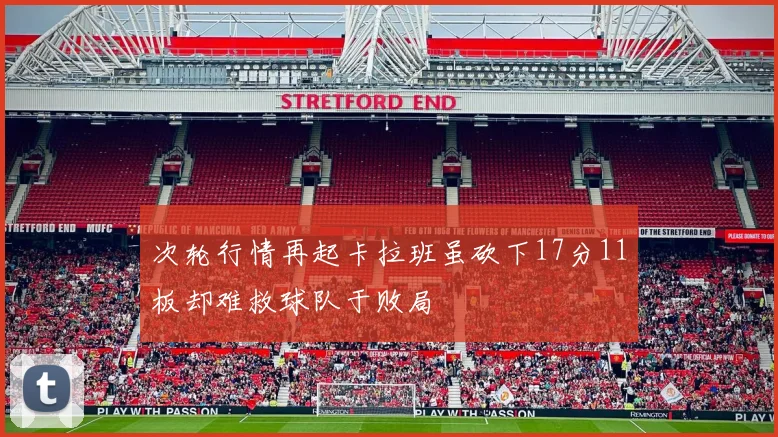 次轮行情再起卡拉班虽砍下17分11板却难救球队于败局